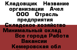 Кладовщик › Название организации ­ Ачел, ООО › Отрасль предприятия ­ Складское хозяйство › Минимальный оклад ­ 20 000 - Все города Работа » Вакансии   . Кемеровская обл.,Прокопьевск г.